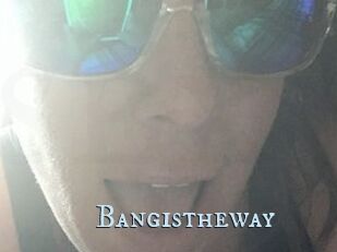 Bangistheway